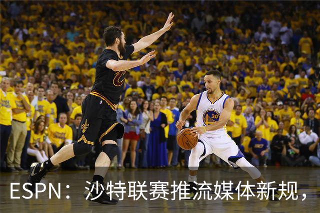 ESPN：沙特联赛推流媒体新规，C罗或凭10亿粉丝获巨额分成